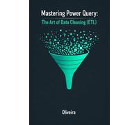 Mastering Power Query: The Art of Data Cleaning (ETL): The Ultimate Guide to Automate Spreadsheets, Learn M Language, and Transform Excel Chaos into Business Intelligence Reports