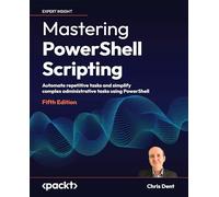 Mastering PowerShell Scripting: Automate repetitive tasks and simplify complex administrative tasks using PowerShell