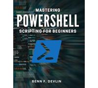 Mastering PowerShell Scripting for Beginners: Unlock the Secrets of Effective PowerShell Scripting for New Learners