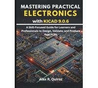 Mastering Practical Electronics with KiCad 9.0.6: A Skill-Focused Guide for Learners and Professionals to Design, Validate, and Produce Real PCBs