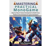 Mastering Practical MonoGame: Step-by-Step C# Game Development to Build Cross-Platform 2D & 3D Games for game developers