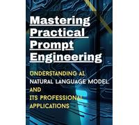 Mastering Practical Prompt Engineering: Understanding AI, natural Language model, its professional applications
