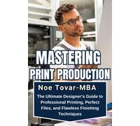 Mastering Print Production: The Ultimate Designers Guide To Professional Printing, Perfect Files, And Flawless Finishing Techniques (Master Desing For Digital Print)