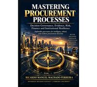 Mastering Procurement Processes: Decision Governance, Evidence, Risk, Finance and Institutional Resilience