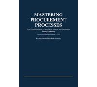MASTERING PROCUREMENT PROCESSES: The Global Blueprint for Intelligent, Ethical, and Sustainable Supply Leadership