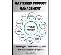 Mastering Product Management: Strategies, Frameworks, And Innovations For Success