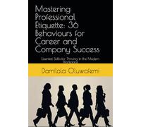 Mastering Professional Etiquette: 36 Behaviours for Career and Company Success: Essential Skills for Thriving in the Modern Workplace