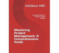Mastering Project Management: A Comprehensive Guide: Essential Skills for Modern Project Leaders