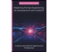 Mastering Prompt Engineering for Generative AI with ChatGPT: A step by step Guide for Beginners and Professionals