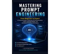Mastering Prompt Engineering: From Beginner to Expert: A Practical Guide to Effective AI Communication, Large Language Models, and Advanced Prompting Techniques