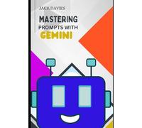 Mastering Prompts with Gemini: Master AI Prompts to Boost Creativity, Productivity, and Storytelling Skills