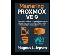 Mastering Proxmox VE 9: A complete guide to virtualization, containers, storage, and smart homelab infrastructure for home and private cloud environments