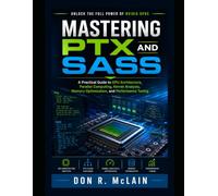 Mastering PTX and SASS: A Practical Guide to GPU Architecture, Parallel Computing, Kernel Analysis, Memory Optimization, and Performance Tuning