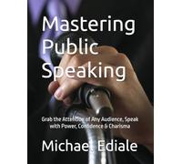 Mastering Public Speaking: Grab the Attention of Any Audience, Speak with Power, Confidence & Charisma