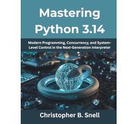 Mastering Python 3.14: Modern Programming, Concurrency, and System-Level Control in the Next-Generation Interpreter