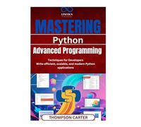 Mastering Python: Advanced Programming Techniques for Developers Write efficient, scalable, and modern Python applications