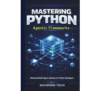 Mastering Python Agentic Frameworks: A Hands-On Guide to Creating Intelligent Autonomous Workflows, Robotic Process Automation, and Smart Multi-Agent Systems from Scratch.