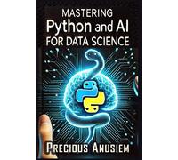 Mastering Python And Ai For Data Science: Crush Data Science With Python And Ai: From Zero To Job-Ready In 30 Days (No Coding Experience Required) (Ai And Technology)