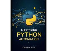 Mastering Python Automation: Build Smart Scripts to Automate Files, Web Tasks, APIs, Data Processing, and Everyday Workflows