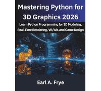 Mastering Python for 3D Graphics 2026: Learn Python Programming for 3D Modeling, Real-Time Rendering, VR/AR, and Game Design
