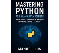 Mastering Python for AI and Data Science: From Zero to Expert in Machine Learning & Deep Learning