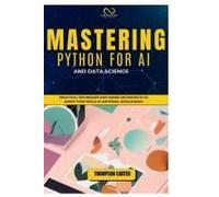Mastering Python For Ai And Data Science: Practical Techniques And Hands-On Projects To Boost Your Skills In Artificial Intelligence