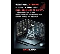 Mastering Python for Data Analysis: From Beginner to Expert: A Hands-On Guide to Data Manipulation and Visualization with Pandas, NumPy, and Matplotlib
