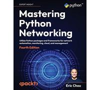 Mastering Python Networking: Utilize Python packages and frameworks for network automation, monitoring, cloud, and management