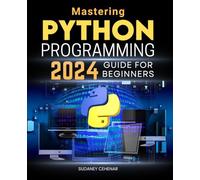 Mastering Python Programming 2024 Guide for Beginners: Unlocking Python - Essential Skills and Practices for Aspiring Developers
