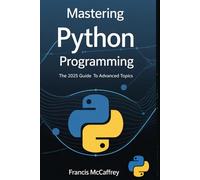 Mastering Python Programming: The 2025 Guide Basic to Advanced Topics