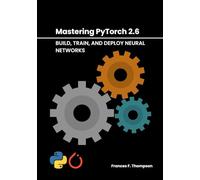 Mastering PyTorch 2.6: Build, Train, and Deploy Neural Networks
