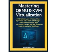 Mastering QEMU & KVM Virtualization: Build and Automate KVM Hypervisors with Libvirt, Virt-Manager, VFIO GPU Passthrough, High-Performance Networking, and Linux Virtualization