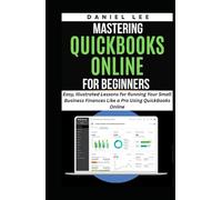 MASTERING QUICKBOOKS ONLINE FOR BEGINNERS: Easy, Illustrated Lessons for Running Your Small Business Finances Like a Pro Using QuickBooks Online