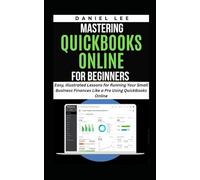 MASTERING QUICKBOOKS ONLINE FOR BEGINNERS: Easy, Illustrated Lessons for Running Your Small Business Finances Like a Pro Using QuickBooks Online