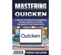 Mastering Quicken: A Beginner-Friendly Guide to Budgeting, Expense Tracking, and Money Management That Actually Works