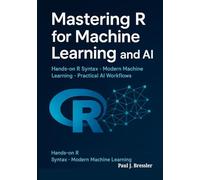 Mastering R for Machine Learning and AI: A Complete Guide to R Syntax, Visualization & Statistical Modeling