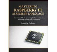 Mastering Raspberry Pi Assembly Language: Advanced ARM Programming for Hardware Access, Real-Time Control, and Optimization