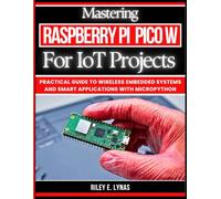 Mastering Raspberry Pi Pico W for IoT Projects: Practical Guide to Wireless Embedded Systems and Smart Applications with MicroPython