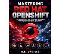 MASTERING RED HAT OPENSHIFT: The Complete Practical Guide to Kubernetes Administration, Container Orchestration, DevOps, CI/CD Pipelines, Service Mesh, and Cloud-Native Infrastructure