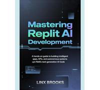 MASTERING REPLIT AI DEVELOPMENT: A Hands-On Guide to Building Intelligent Apps, APIs, and Autonomous Systems Using Replit’s Next-Generation AI-Tools