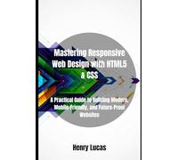 Mastering Responsive Web Design with HTML5 & CSS: A Practical Guide to Building Modern, Mobile-Friendly, and Future-Proof Websites