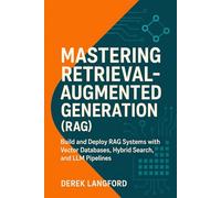 Mastering Retrieval-Augmented Generation (RAG): Build and Deploy RAG Systems with Vector Databases, Hybrid Search, and LLM Pipelines