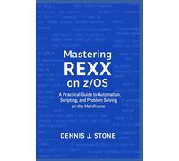 Mastering REXX on z/OS: A Practical Guide to Automation, Scripting, and Problem Solving on the Mainframe