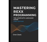 MASTERING REXX PROGRAMMING: THE COMPLETE LANGUAGE GUIDE: ADVANCED REXX DEVELOPMENT FOR IBM MAINFRAMES. DATA STRUCTURES, FUNCTIONS, ERROR HANDLING, AND ENTERPRISE APPLICATION PATTERNS