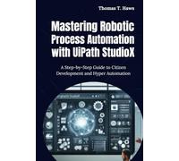 Mastering Robotic Process Automation with UiPath StudioX: A Step-by-Step Guide to Citizen Development and Hyper Automation