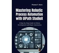 Mastering Robotic Process Automation With Uipath Studiox: A Step-By-Step Guide To Citizen Development And Hyper Automation