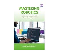 Mastering Robotics: The Essential Guide to Building Autonomous Systems