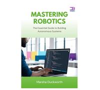 Mastering Robotics: The Essential Guide to Building Autonomous Systems