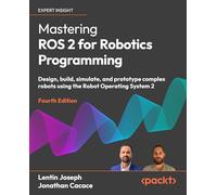 Mastering ROS 2 for Robotics Programming: Design, build, simulate, and prototype complex robots using the Robot Operating System 2