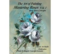 Mastering Roses Volume 1: Basic Rose Concepts